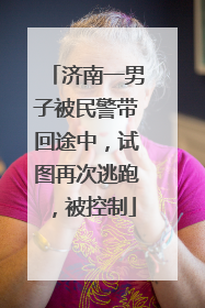 济南一男子被民警带回途中，试图再次逃跑，被控制